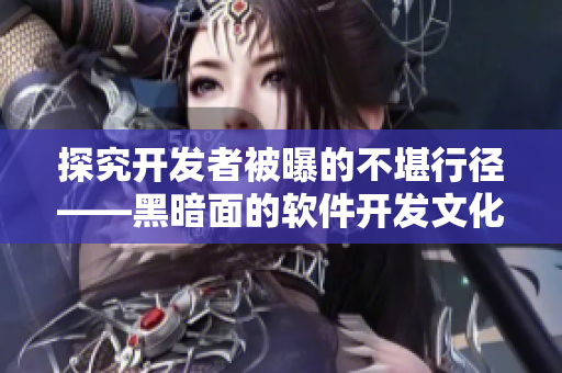 探究开发者被曝的不堪行径——黑暗面的软件开发文化