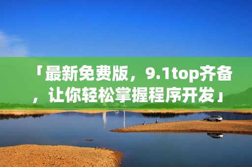 「最新免费版，9.1top齐备，让你轻松掌握程序开发」