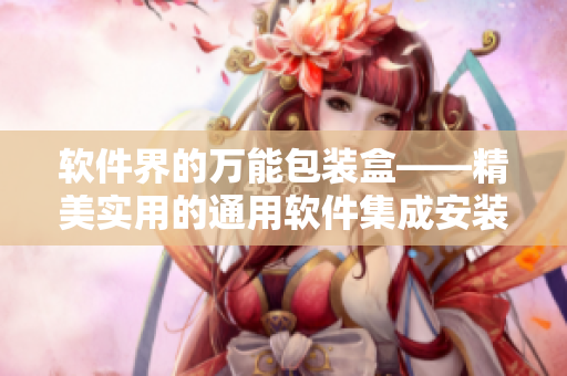 软件界的万能包装盒——精美实用的通用软件集成安装程序。 软件界的万能包装盒——精美实用的通用软件集成安装程序。