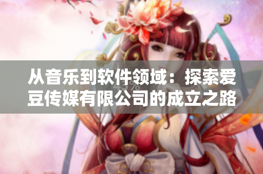 从音乐到软件领域：探索爱豆传媒有限公司的成立之路