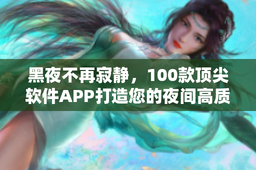 黑夜不再寂静,100款顶尖软件APP打造您的夜间高质量生活 黑夜不再寂静,100款顶尖软件APP打造您的夜间高质量生活