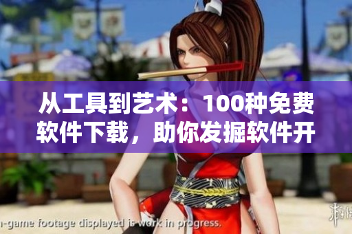 从工具到艺术:100种免费软件下载,助你发掘软件开发的乐趣 从工具到艺术:100种免费软件下载,助你发掘软件开发的乐趣