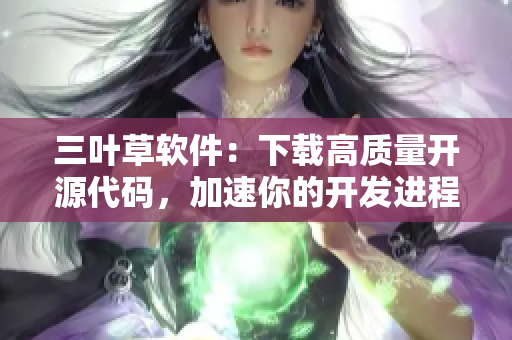 三叶草软件：下载高质量开源代码，加速你的开发进程