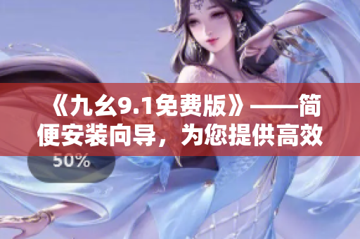 《九幺9.1免费版》——简便安装向导,为您提供高效软件使用经验 《九幺9.1免费版》——简便安装向导,为您提供高效软件使用经验