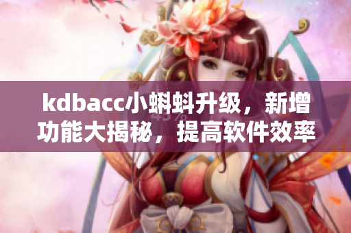 kdbacc小蝌蚪升级，新增功能大揭秘，提高软件效率