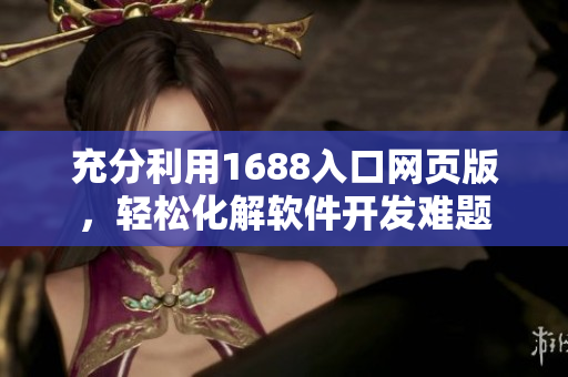 充分利用1688入口网页版,轻松化解软件开发难题 充分利用1688入口网页版,轻松化解软件开发难题