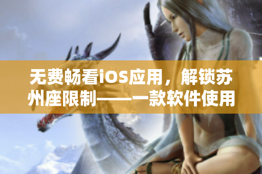 无费畅看iOS应用,解锁苏州座限制——一款软件使用指南 无费畅看iOS应用,解锁苏州座限制——一款软件使用指南