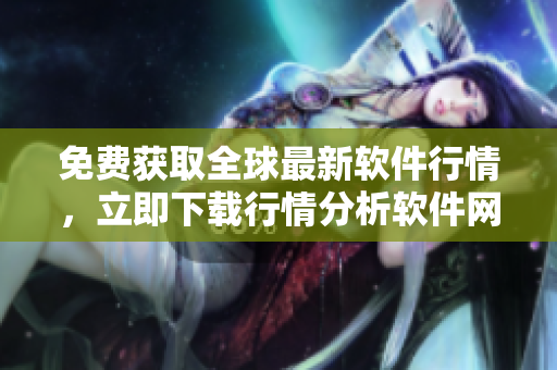 免费获取全球最新软件行情，立即下载行情分析软件网站！