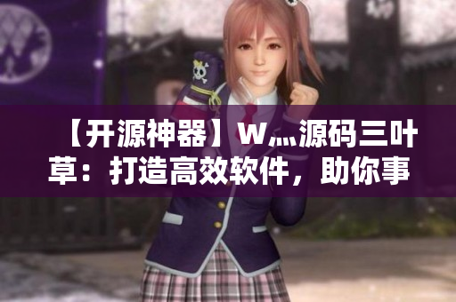 【开源神器】W灬源码三叶草：打造高效软件，助你事半功倍