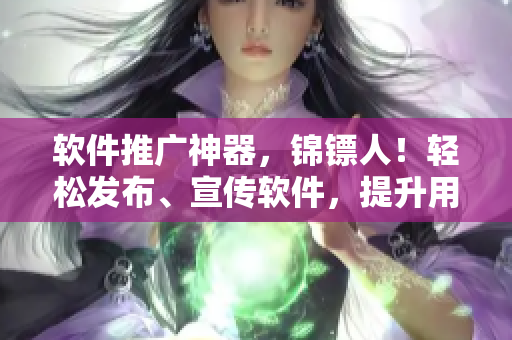 软件推广神器,锦镖人!轻松发布、宣传软件,提升用户量的秘诀! 软件推广神器,锦镖人!轻松发布、宣传软件,提升用户量的秘诀!