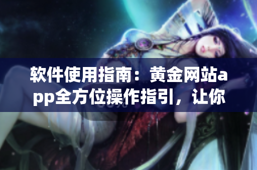 软件使用指南：黄金网站app全方位操作指引，让你轻松观看顶级大片!