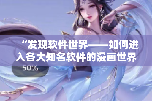 “发现软件世界——如何进入各大知名软件的漫画世界?” “发现软件世界——如何进入各大知名软件的漫画世界?”