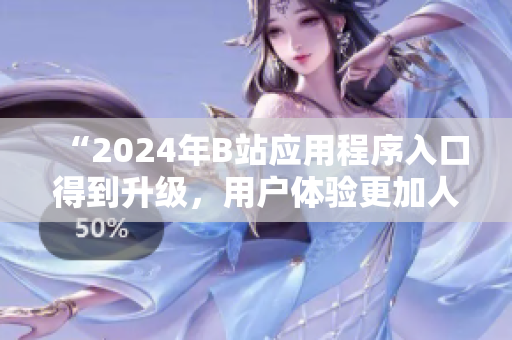 “2024年B站应用程序入口得到升级，用户体验更加人性化”