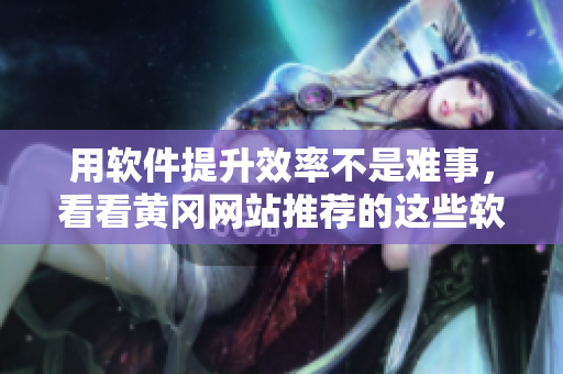 用软件提升效率不是难事,看看黄冈网站推荐的这些软件! 用软件提升效率不是难事,看看黄冈网站推荐的这些软件!
