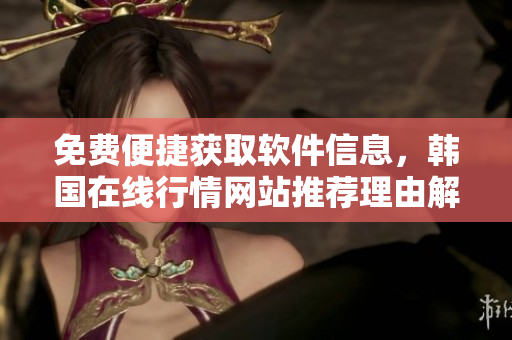 免费便捷获取软件信息，韩国在线行情网站推荐理由解析