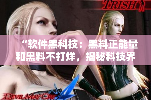 “软件黑科技:黑料正能量和黑料不打烊,揭秘科技界底层运转神器” “软件黑科技:黑料正能量和黑料不打烊,揭秘科技界底层运转神器”