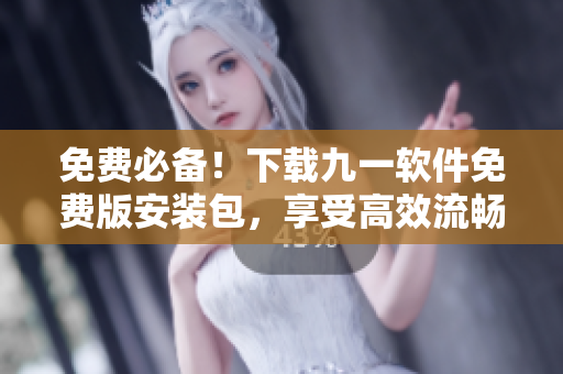 免费必备！下载九一软件免费版安装包，享受高效流畅的软件体验