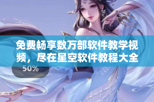 免费畅享数万部软件教学视频，尽在星空软件教程大全