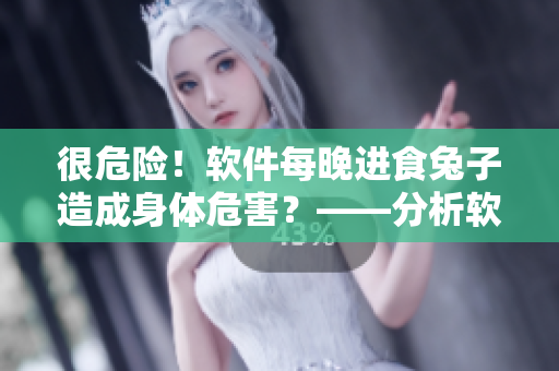很危险！软件每晚进食兔子造成身体危害？——分析软件开发者不当行为