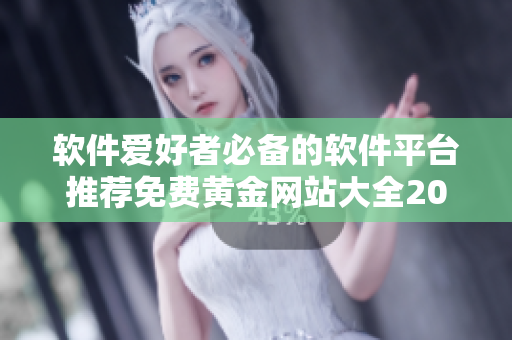 软件爱好者必备的软件平台推荐免费黄金网站大全2023