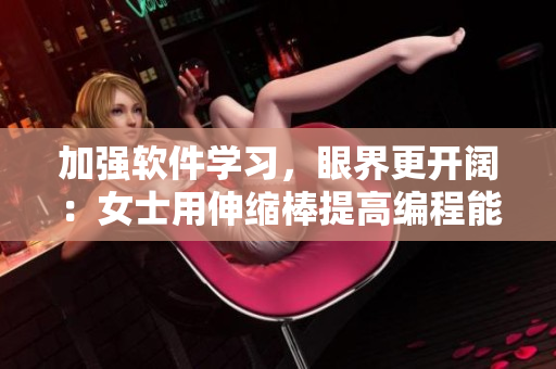 加强软件学习，眼界更开阔：女士用伸缩棒提高编程能力