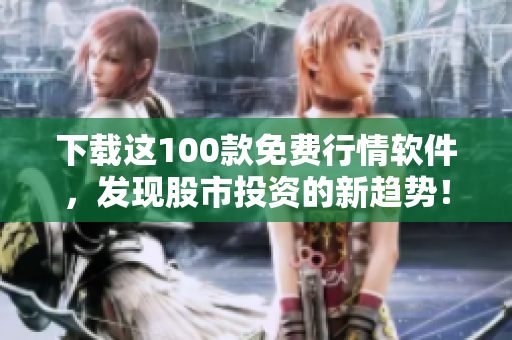 下载这100款免费行情软件,发现股市投资的新趋势! 下载这100款免费行情软件,发现股市投资的新趋势!