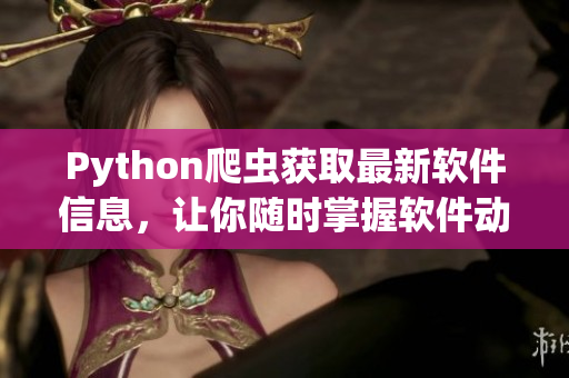 Python爬虫获取最新软件信息，让你随时掌握软件动向