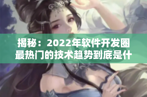 揭秘:2022年软件开发圈最热门的技术趋势到底是什么? 揭秘:2022年软件开发圈最热门的技术趋势到底是什么?