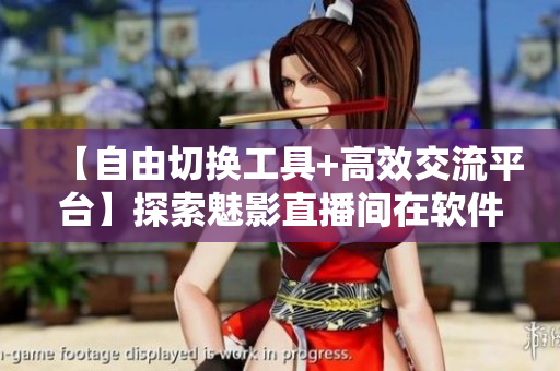 【自由切换工具+高效交流平台】探索魅影直播间在软件领域的优势与应用
