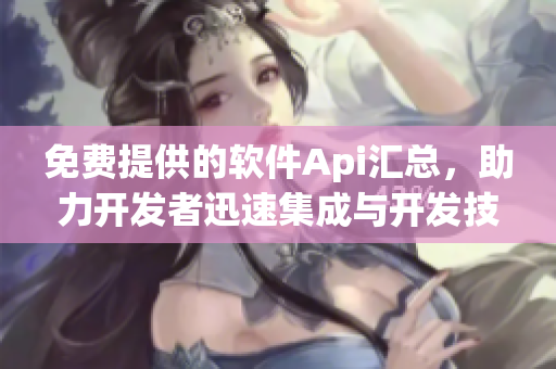 免费提供的软件Api汇总,助力开发者迅速集成与开发技术! 免费提供的软件Api汇总,助力开发者迅速集成与开发技术!