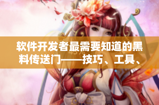 软件开发者最需要知道的黑料传送门——技巧、工具、经验一网打尽