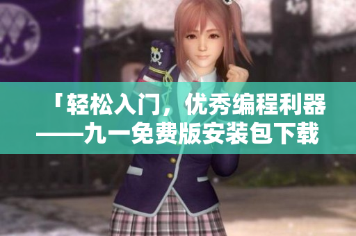 「轻松入门，优秀编程利器——九一免费版安装包下载」