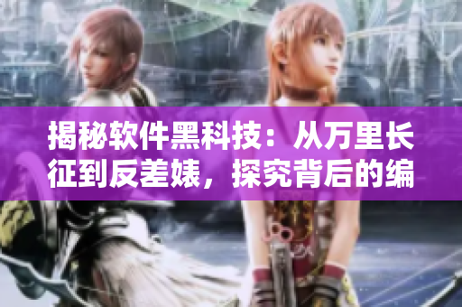 揭秘软件黑科技:从万里长征到反差婊,探究背后的编程奥秘 揭秘软件黑科技:从万里长征到反差婊,探究背后的编程奥秘