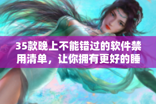 35款晚上不能错过的软件禁用清单,让你拥有更好的睡眠体验! 35款晚上不能错过的软件禁用清单,让你拥有更好的睡眠体验!