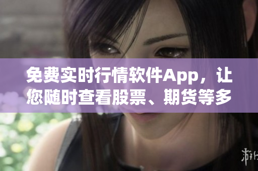 免费实时行情软件App，让您随时查看股票、期货等多种市场行情