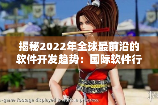 揭秘2022年全球最前沿的软件开发趋势：国际软件行业盛会抖杆即将来袭