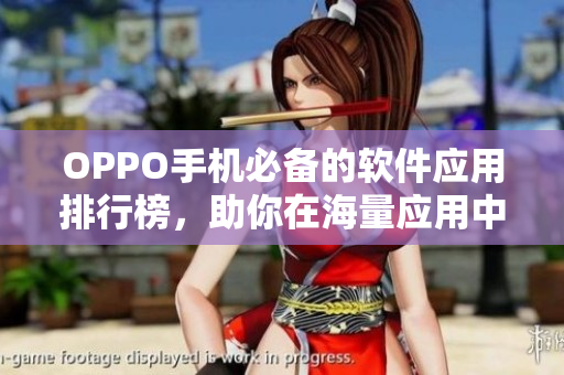 OPPO手机必备的软件应用排行榜，助你在海量应用中轻松找寻实用工具