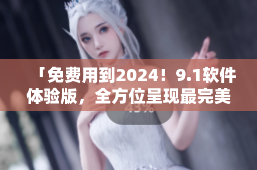 「免费用到2024!9.1软件体验版,全方位呈现最完美编程之旅」 「免费用到2024!9.1软件体验版,全方位呈现最完美编程之旅」