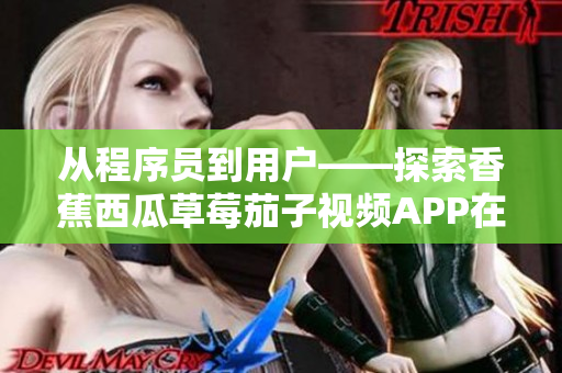 从程序员到用户——探索香蕉西瓜草莓茄子视频APP在软件开发中的价值 从程序员到用户——探索香蕉西瓜草莓茄子视频APP在软件开发中的价值