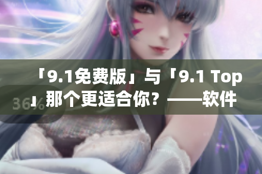 「9.1免费版」与「9.1 Top」那个更适合你？——软件选择小指南