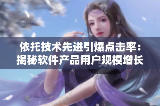 依托技术先进引爆点击率：揭秘软件产品用户规模增长之道