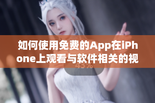 如何使用免费的App在iPhone上观看与软件相关的视频？