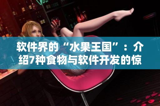 软件界的“水果王国”:介绍7种食物与软件开发的惊人相似之处 软件界的“水果王国”:介绍7种食物与软件开发的惊人相似之处
