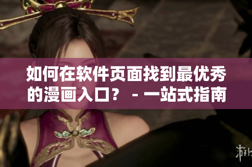 如何在软件页面找到最优秀的漫画入口? - 一站式指南 如何在软件页面找到最优秀的漫画入口? - 一站式指南