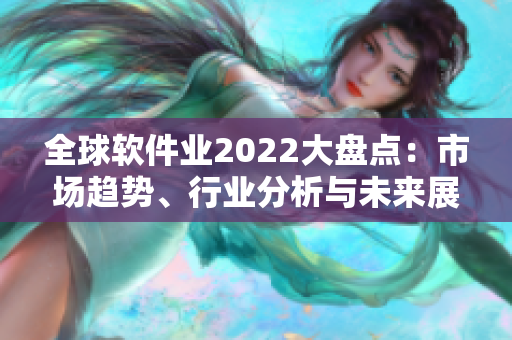 全球软件业2022大盘点：市场趋势、行业分析与未来展望
