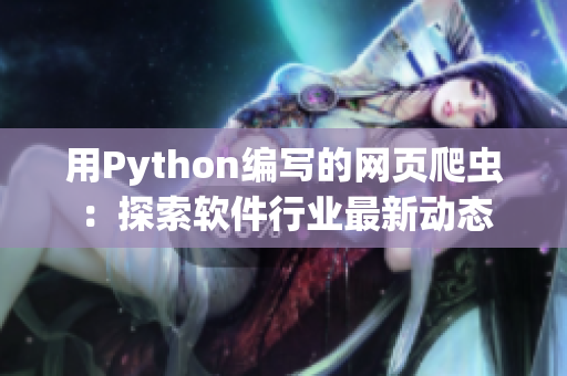 用Python编写的网页爬虫:探索软件行业最新动态 用Python编写的网页爬虫:探索软件行业最新动态