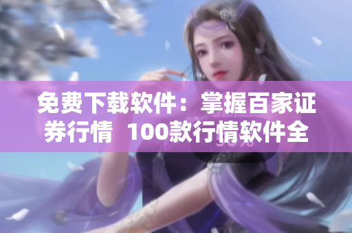 免费下载软件:掌握百家证券行情 100款行情软件全汇总 免费下载软件:掌握百家证券行情 100款行情软件全汇总