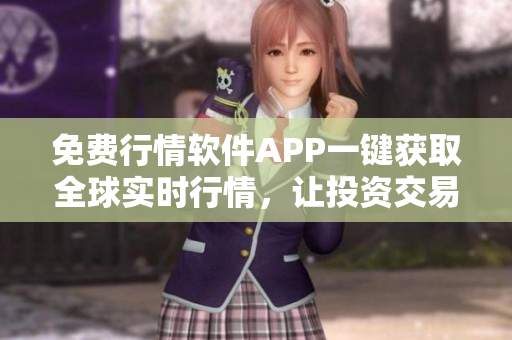 免费行情软件APP一键获取全球实时行情,让投资交易更精准、高效 免费行情软件APP一键获取全球实时行情,让投资交易更精准、高效