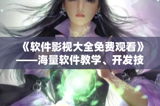 《软件影视大全免费观看》——海量软件教学、开发技巧、新闻资讯应有尽有！