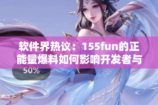 软件界热议:155fun的正能量爆料如何影响开发者与用户 软件界热议:155fun的正能量爆料如何影响开发者与用户